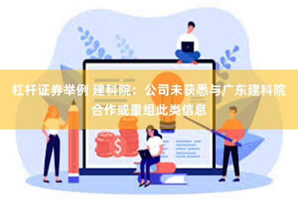 杠杆证券举例 建科院：公司未获悉与广东建科院合作或重组此类信息