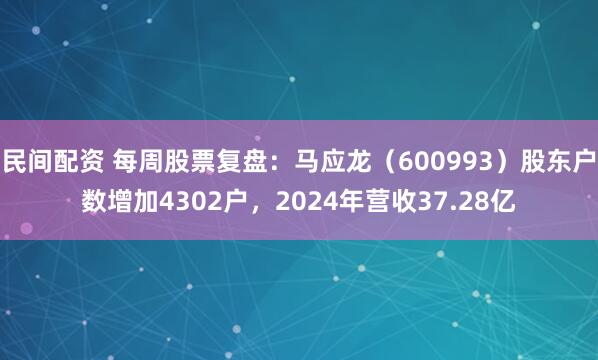 民间配资 每周股票复盘：马应龙（600993）股东户数增加4302户，2024年营收37.28亿