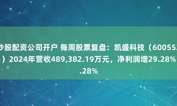 炒股配资公司开户 每周股票复盘：凯盛科技（600552）2024年营收489,382.19万元，净利润增29.28%