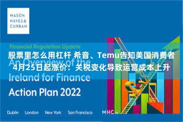 股票里怎么用杠杆 希音、Temu告知美国消费者4月25日起涨价：关税变化导致运营成本上升