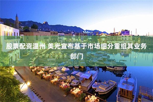 股票配资温州 美光宣布基于市场细分重组其业务部门
