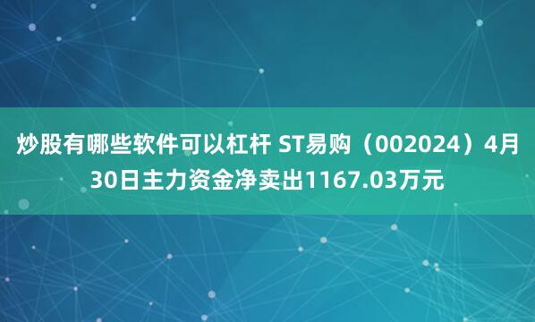 炒股有哪些软件可以杠杆 ST易购（002024）4月30日主力资金净卖出1167.03万元