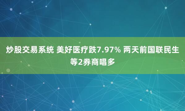 炒股交易系统 美好医疗跌7.97% 两天前国联民生等2券商唱多
