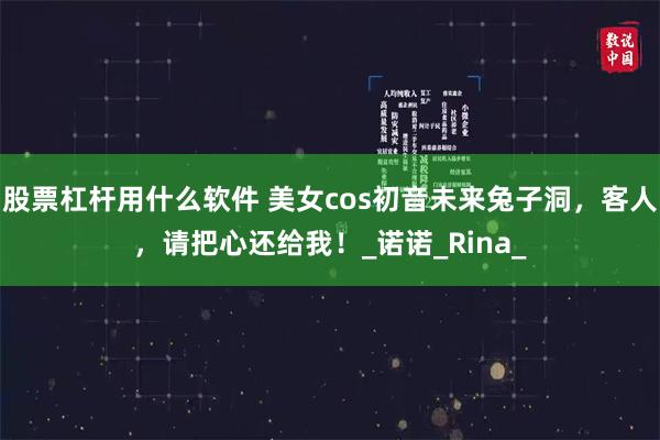 股票杠杆用什么软件 美女cos初音未来兔子洞，客人，请把心还给我！_诺诺_Rina_
