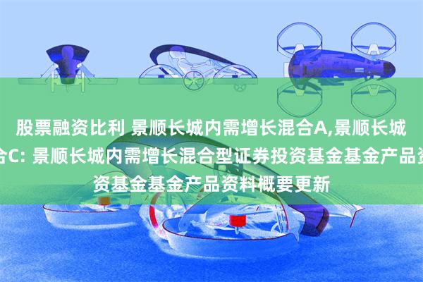 股票融资比利 景顺长城内需增长混合A,景顺长城内需增长混合C: 景顺长城内需增长混合型证券投资基金基金产品资料概要更新