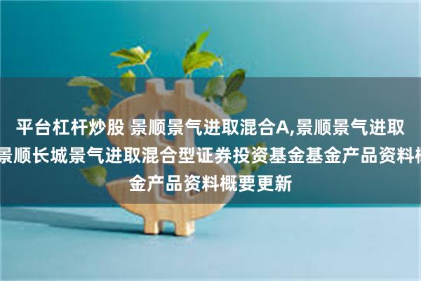 平台杠杆炒股 景顺景气进取混合A,景顺景气进取混合C: 景顺长城景气进取混合型证券投资基金基金产品资料概要更新