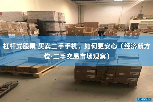 杠杆式股票 买卖二手手机，如何更安心（经济新方位·二手交易市场观察）