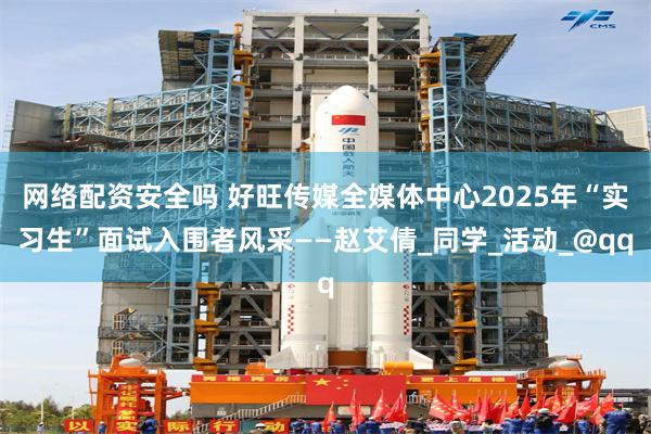 网络配资安全吗 好旺传媒全媒体中心2025年“实习生”面试入围者风采——赵艾倩_同学_活动_@qq