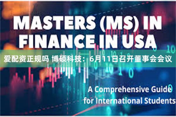 爱配资正规吗 博硕科技：6月11日召开董事会会议