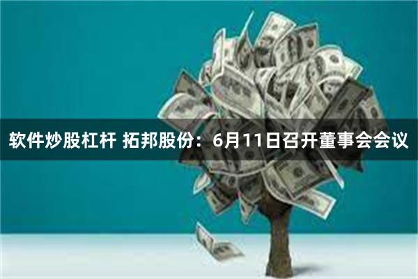 软件炒股杠杆 拓邦股份：6月11日召开董事会会议