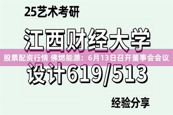 股票配资行情 佛燃能源：6月13日召开董事会会议