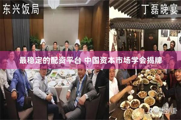 最稳定的配资平台 中国资本市场学会揭牌