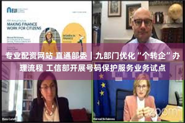 专业配资网站 直通部委｜九部门优化“个转企”办理流程 工信部开展号码保护服务业务试点
