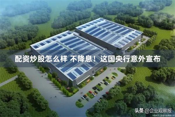 配资炒股怎么样 不降息！这国央行意外宣布