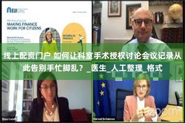 线上配资门户 如何让科室手术授权讨论会议记录从此告别手忙脚乱？_医生_人工整理_格式