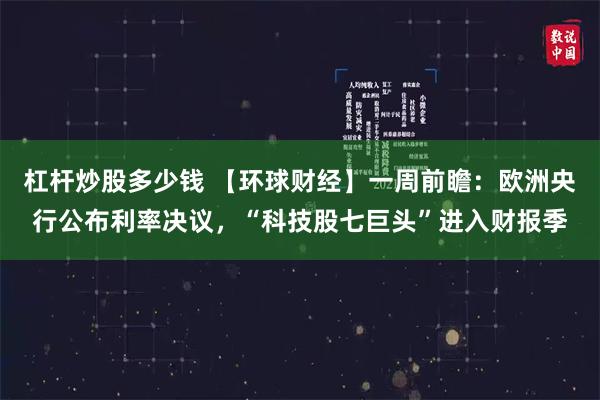 杠杆炒股多少钱 【环球财经】一周前瞻：欧洲央行公布利率决议，“科技股七巨头”进入财报季