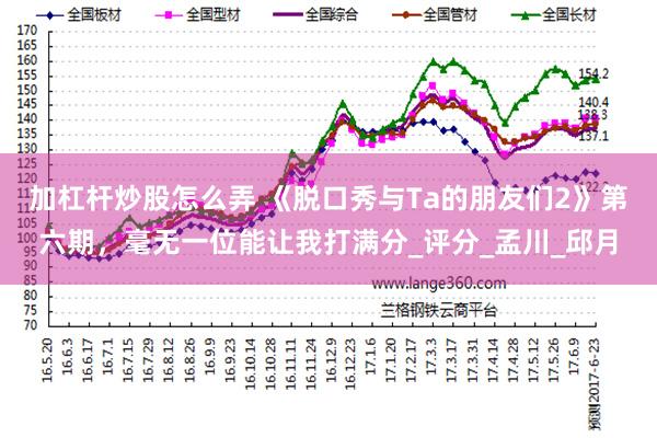 加杠杆炒股怎么弄 《脱口秀与Ta的朋友们2》第六期，毫无一位能让我打满分_评分_孟川_邱月