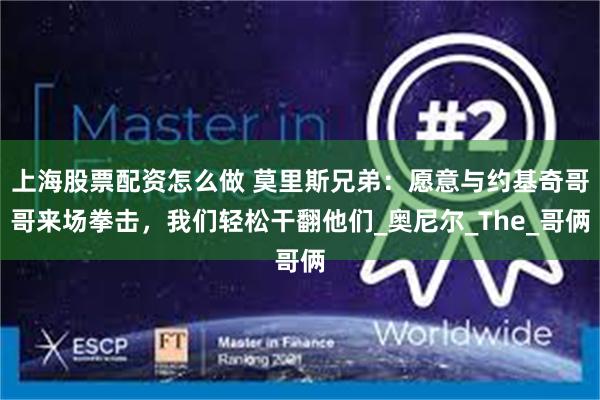 上海股票配资怎么做 莫里斯兄弟：愿意与约基奇哥哥来场拳击，我们轻松干翻他们_奥尼尔_The_哥俩