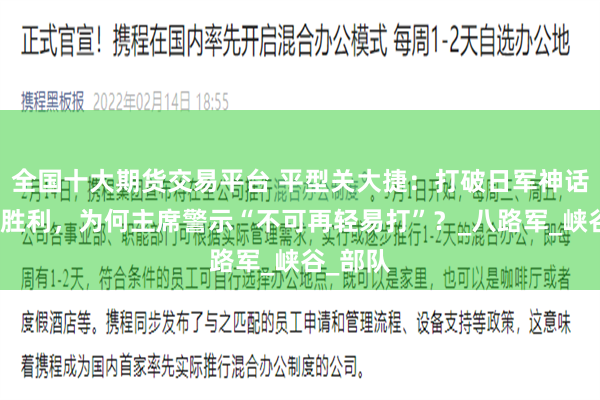 全国十大期货交易平台 平型关大捷：打破日军神话的辉煌胜利，为何主席警示“不可再轻易打”？_八路军_峡谷_部队