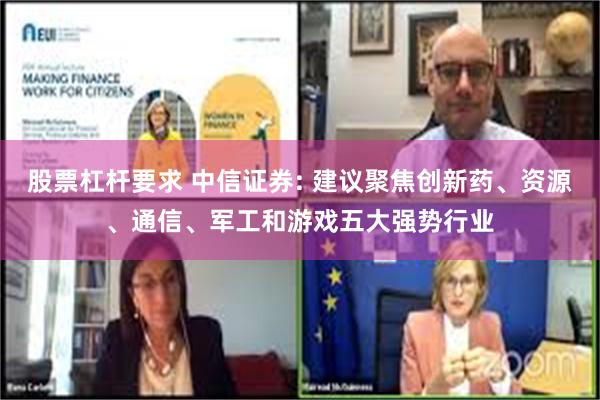 股票杠杆要求 中信证券: 建议聚焦创新药、资源、通信、军工和游戏五大强势行业