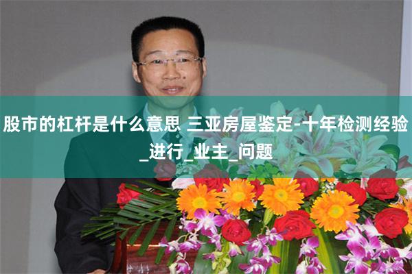 股市的杠杆是什么意思 三亚房屋鉴定-十年检测经验_进行_业主_问题
