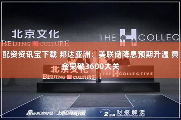 配资资讯宝下载 邦达亚洲：美联储降息预期升温 黄金突破3600大关