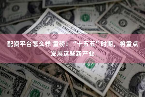 配资平台怎么样 重磅！“十五五”时期，将重点发展这些新产业