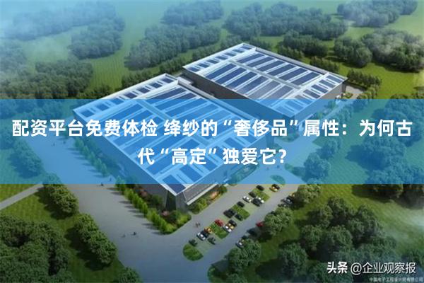 配资平台免费体检 绛纱的“奢侈品”属性:为何古代“高定”独爱它?