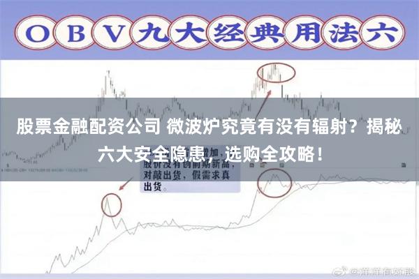 股票金融配资公司 微波炉究竟有没有辐射?揭秘六大安全隐患,选购全攻略!