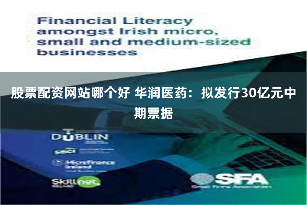 股票配资网站哪个好 华润医药：拟发行30亿元中期票据
